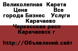 Великолепная  Карета   › Цена ­ 300 000 - Все города Бизнес » Услуги   . Карачаево-Черкесская респ.,Карачаевск г.